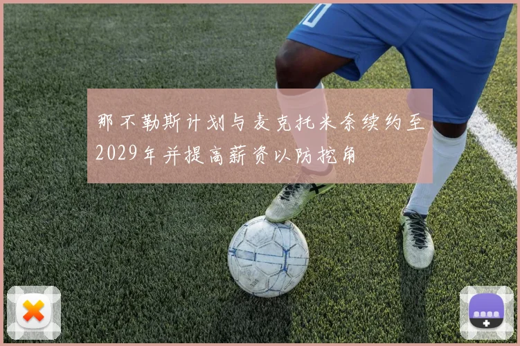 那不勒斯计划与麦克托米奈续约至2029年并提高薪资以防挖角