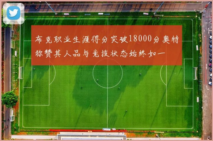 布克职业生涯得分突破18000分奥特称赞其人品与竞技状态始终如一
