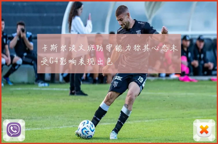 卡斯尔谈文班防守能力称其心态未受G4影响表现出色