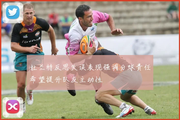 杜兰特反思失误表现强调分球责任希望提升队友主动性
